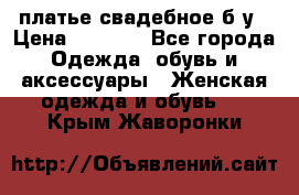 платье свадебное б/у › Цена ­ 5 500 - Все города Одежда, обувь и аксессуары » Женская одежда и обувь   . Крым,Жаворонки